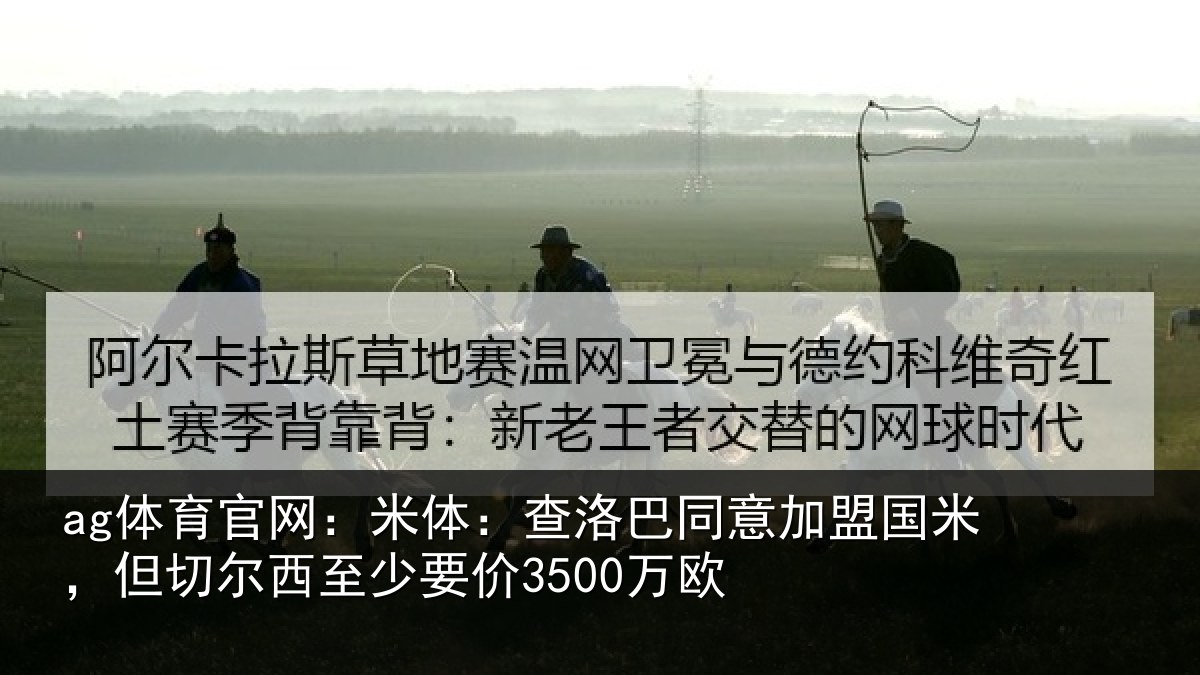 ag体育官网：米体相关情况米但相关情况欧