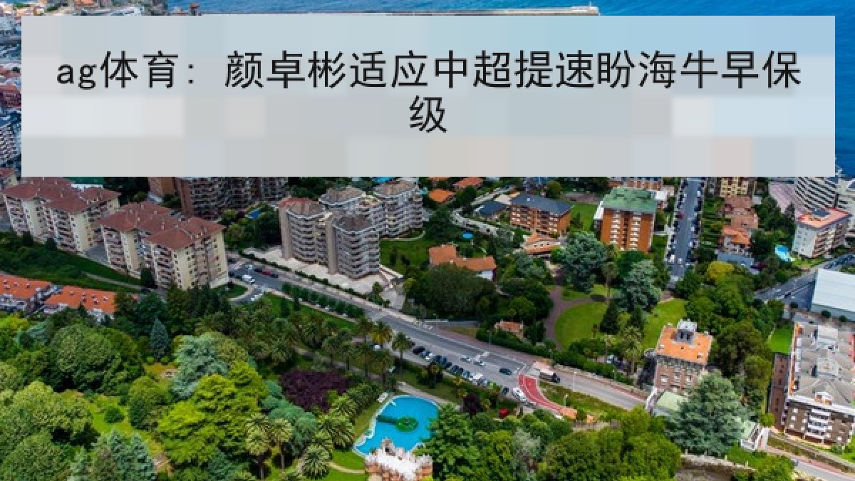 ag体育: 颜卓彬适应中超提速盼海牛早保级 ag体育: 颜卓彬适应中超提速盼海牛早保级