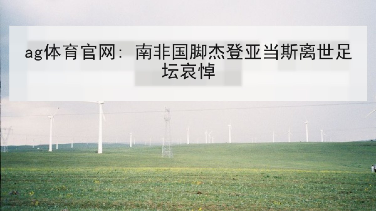 ag体育官网: 南非国脚杰登亚当斯离世足坛哀悼 ag体育官网: 南非国脚杰登亚当斯离世足坛哀悼