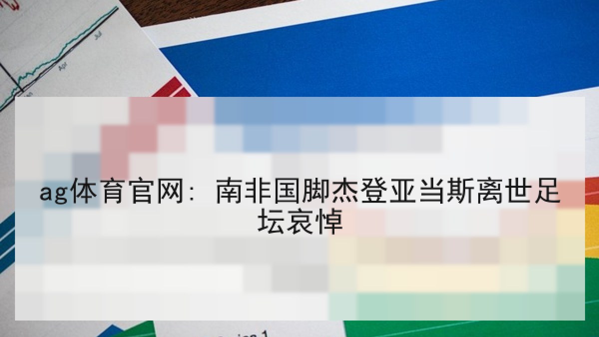 ag体育官网: 南非国脚杰登亚当斯离世足坛哀悼