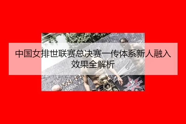 zhong-guo-nv-pai-shi-lian-sai-zong-jue-sai-yi-chuan-ti-xi-xin-ren-rong-ru-xiao-guo-quan-jie-xi-2-683.jpg
