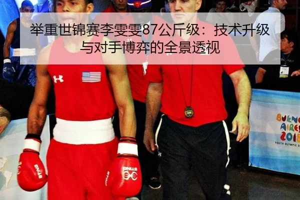 举重世锦赛李雯雯87公斤级：技术升级与对手博弈的全景透视