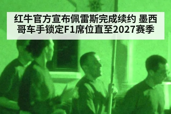 红牛官方宣布佩雷斯完成续约 墨西哥车手锁定F1席位直至2027赛季