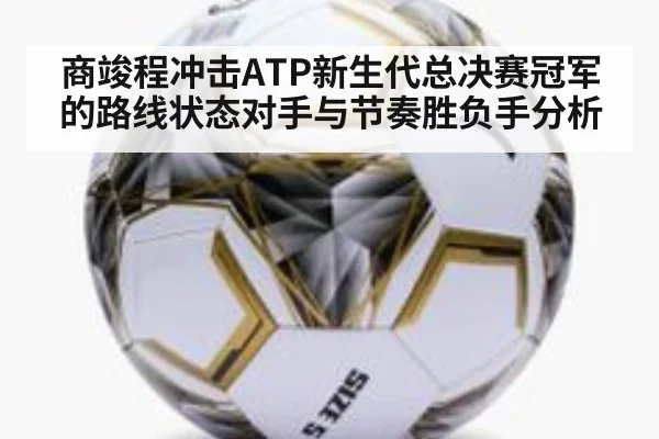 商竣程冲击ATP新生代总决赛冠军的路线状态对手与节奏胜负手分析