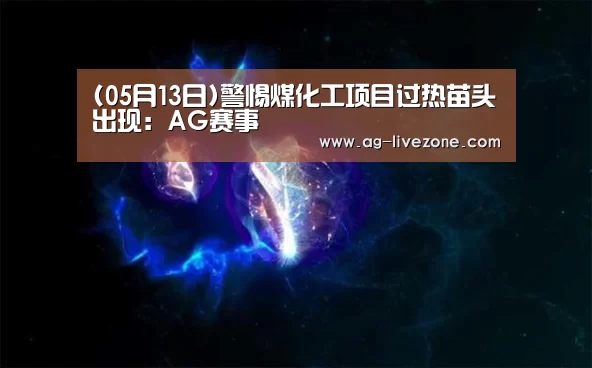 (05月13日)警惕煤化工项目过热苗头出现:AG赛事(图3) AG足球