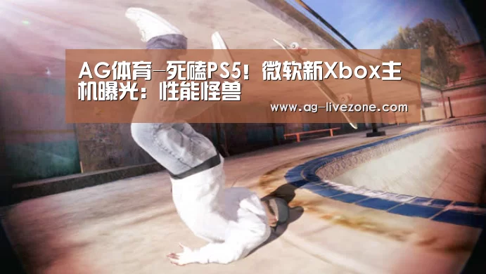 AG体育-死磕PS5！微软新Xbox主机